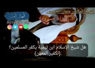 هل شيخ الإسلام ابن تيمية يكفر المسلمين تكفير المعين الشيخ الدكتور عثمان الخميس