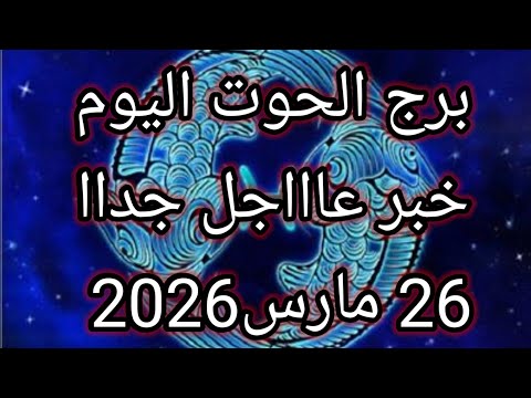 توقعات برج الحوت اليوم خبر عاااجل جداا للحوت 26مارس2026
