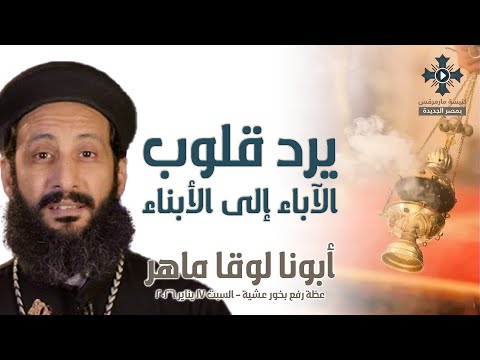 يرد قلوب الآباء إلى الأبناء أبونا لوقا ماهر عظة رفع بخور عشية السبت 17 يناير 2026