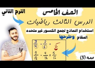 الدرس الثالث رياضيات الصف الخامس الابتدائي استخدام النماذج لجمع الور غير متحده المقام وطرحها