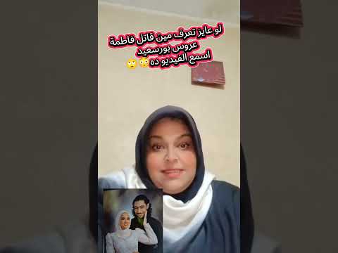 لو عايز تعرف مين قـ ـاتل فاطمة عروس بورسعيد اسمع الفيديو ده اللي عارف القضية هيستنتج
