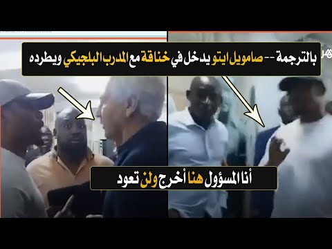 شاهد بالترجمة صامويل ايتو المجنون يشــتبك مع المدرب البلجيكي لمنتخب الكاميرون ويطرده أمام الكاميرا