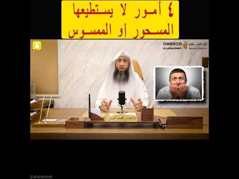 اربعة أمور لايستطيعها المسحور او الممسوس فضلا استمع