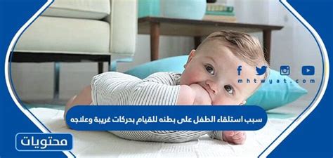 أسباب تفضيل الطفل للاستلقاء على بطنه والقيام بحركات