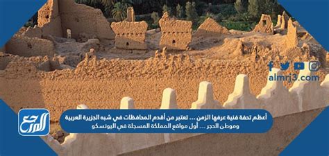 أعظم تحفة فنية عرفها الزمن … تعتبر من أقدم المحافظات في شبه الجزيرة العربية وموطن الحجر … أول مواقع المملكة في اليونسكو أعظم تحفة فنية عرفها الزمن … تعتبر من أقدم المحافظات في شبه الجزيرة العربية وموطن الحجر … أول مواقع المملكة في اليونسكو