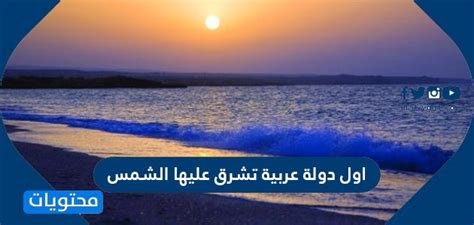 أول دولة عربية تشرق فيها الشمس، لذا إجابة كاملة مكونة من 4 أحرف