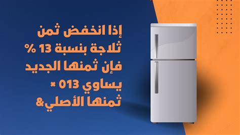 إذا انخفض سعر الثلاجة بنسبة 13٪، فسيكون سعرها الجديد 0.13 ضعف سعرها الأصلي
