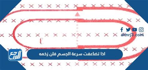 إذا تضاعفت سرعة الجسم، فإن زخمه يتضاعف أيضًا