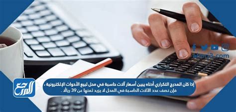 إذا كان الرسم البياني أدناه يوضح أسعار الآلات الحاسبة في متجر إلكترونيات، فإن نصف الآلات الحاسبة في المتجر لا تزيد تكلفتها عن 39 ريالاً