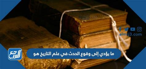 إن ما يؤدي إلى وقوع الحدث في العلوم التاريخية هو