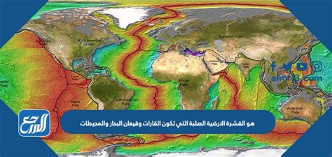 إنها القشرة الصلبة للأرض التي تشكل القارات وأرضية البحار والمحيطات