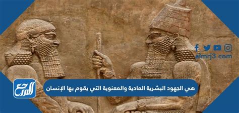 إنها المساعي البشرية المادية والمعنوية التي قام بها الإنسان على مر السنين