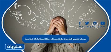 إنها عملية ينظم بها العقل تجاربه بطرق جديدة، مثل  ب- حل مشكلة معينة أو التعرف على علاقة جديدة