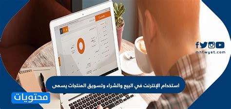 استخدام الإنترنت عند البيع والشراء وتسويق المنتجات والتواصل إلكترونيًا مع العملاء