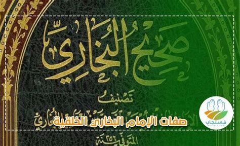 اشتهر الإمام البخاري بصفاته الأخلاقية وأعلنها