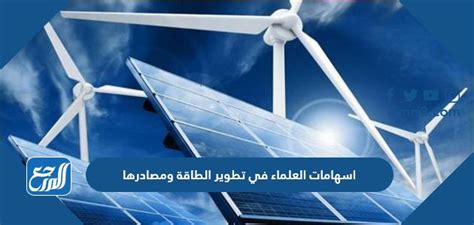 اكتشف مساهمات العلماء في تطوير الطاقة ومصادرها