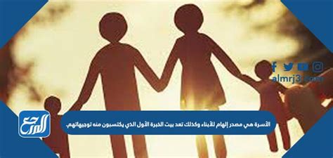الأسرة هي مصدر إلهام للأطفال وبيت الخبرة الأول الذي يسترشدون به