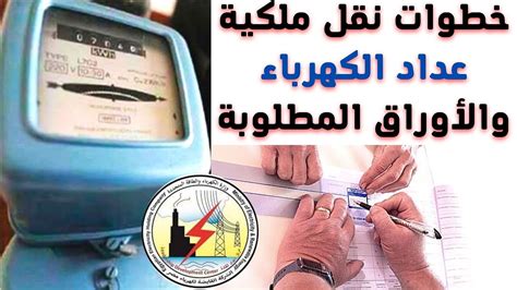 الإجراءات والأوراق المطلوبة لتغيير ملكية عداد الكهرباء