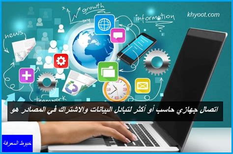 التعريف: توصيل جهازي كمبيوتر أو أكثر لتبادل البيانات ومشاركة الموارد