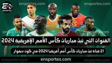 القنوات المفتوحة التي تبث مباريات كأس أمم إفريقيا 2024 بتردداتها القنوات المفتوحة التي تبث مباريات كأس أمم إفريقيا 2024 بتردداتها