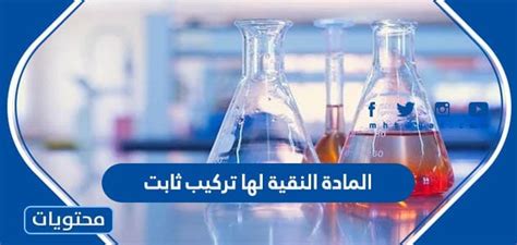 المادة النقية هي مادة ذات تركيبة كيميائية محددة وثابتة
