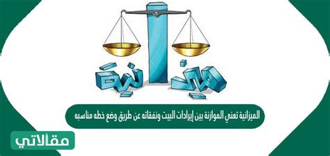الموازنة تعني موازنة دخل المنزل ونفقاته من خلال وضع خطة مناسبة.