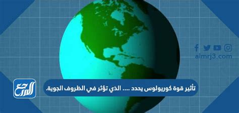 تأثير قوة كوريولوس يحدد …………. الذي يؤثر على الأحوال الجوية،