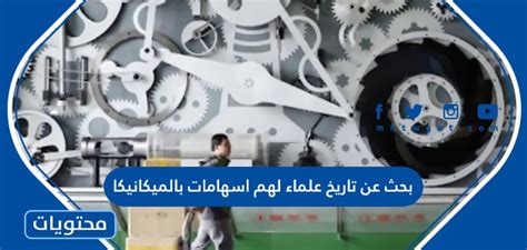 تاريخ العلماء مع مساهماتهم في الميكانيكا