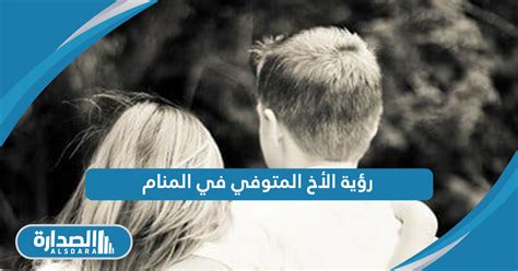 تختلف آراء العلماء حول رؤية الأخ المتوفى في المنام كامل