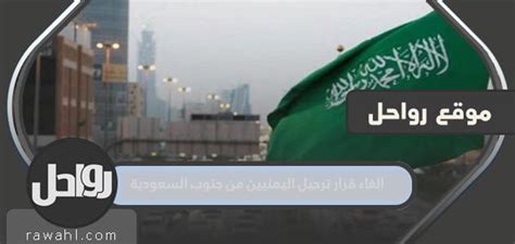 تفاصيل رفع قرار ترحيل يمنيين من جنوب السعودية
