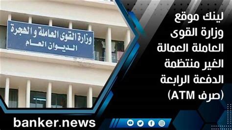 تفاصيل صرف وزارة القوى العاملة للعمال غير النظاميين الدفعة الرابعة