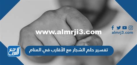 تفسير الشجار مع الأقارب في المنام للمرأة العازبة تفسير الشجار مع الأقارب في المنام للمرأة العازبة