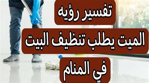 تفسير حلم الموتى يطلب تنظيف منزل الأقارب أو الجيران في المنام