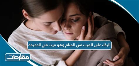 تفسيرات مختلفة لحلم البكاء على رجل ميت في المنام وهو على قيد الحياة