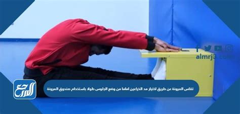 تُقاس المرونة بمد الذراعين أمام وضعية الجلوس باستخدام صندوق المرونة