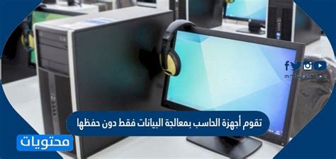 تقوم أجهزة الكمبيوتر بمعالجة البيانات فقط، ولا تقوم بتخزينها تقوم أجهزة الكمبيوتر بمعالجة البيانات فقط، ولا تقوم بتخزينها