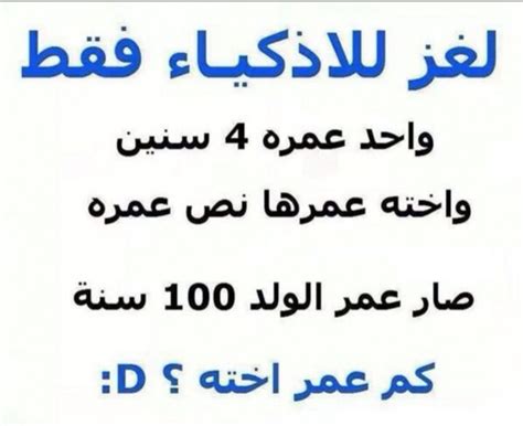 شخص عمره أربع سنوات وأخته نصف ذلك عمر الولد مائة عام كم عمر أخته؟