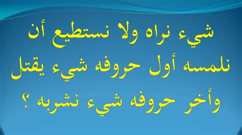 شيء نراه ولا نلمسه، الحرف الأول منه شيء قاتل والحرف الأخير منه شيء نشربه؟