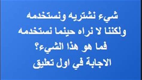 شيء نشتريه ونستخدمه، لكننا لا نراه عندما نستخدمه، فما هو؟
