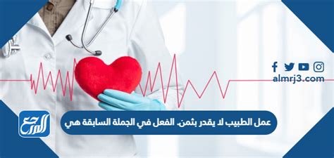 عمل الطبيب لا يقدر بثمن الفعل في الجملة السابقة هو - فن الإجابة