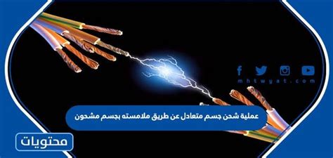 عملية شحن جسم محايد من خلال ملامسته لجسم مشحون