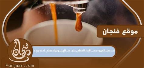 عند تحضير القهوة، صب الماء المغلي فوق الهيل واتركه يغلي لمدة ربع ساعة عند تحضير القهوة، صب الماء المغلي فوق الهيل واتركه يغلي لمدة ربع ساعة