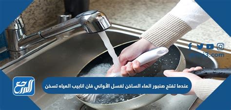 عندما تفتح صنبور الماء الساخن للشطف، تسخن أنابيب المياه