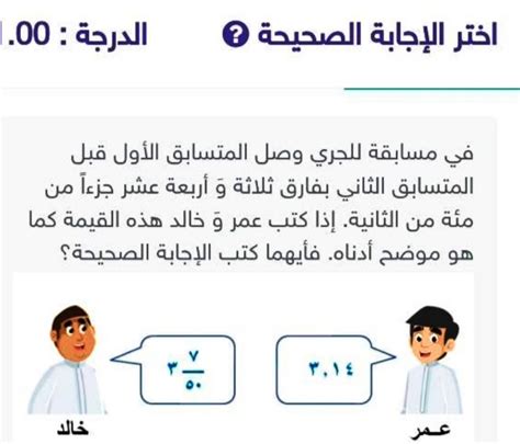 في مسابقة جارية، جاء المشارك الأول بفارق ثلاثة وأربعة عشر مائة من الثانية قبل المشارك الثاني.  إذا كتب عمر وخالد هذه القيمة كما هو موضح أدناه، فأيهما كتب الإجابة الصحيحة