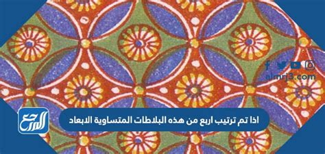 فيديو اذا تم ترتيب اربع من هذه البلاطات المتساويه الابعاد حسب النمط التالي