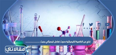 فيديو تنتج عن الخاصية الكيميائية حدوث تفاعل كيميائي بحيث
