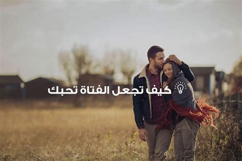 كلمات من شأنها أن تجعل الفتاة تقع في حبك
