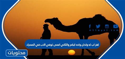 للأب ولدان أحدهما أبكم والآخر أعمى.  مات الأب في الصحراء ودفنه البكم.  فكيف يقول الأعمى البكم ذلك