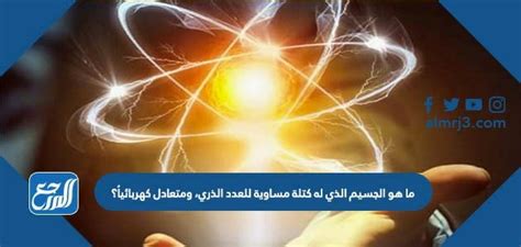 ما هو الجسيم الذي تساوي كتلته عدده الذري ويكون متعادل كهربائيًا