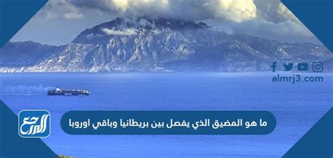 ما هو المضيق الذي يفصل بريطانيا عن بقية أوروبا